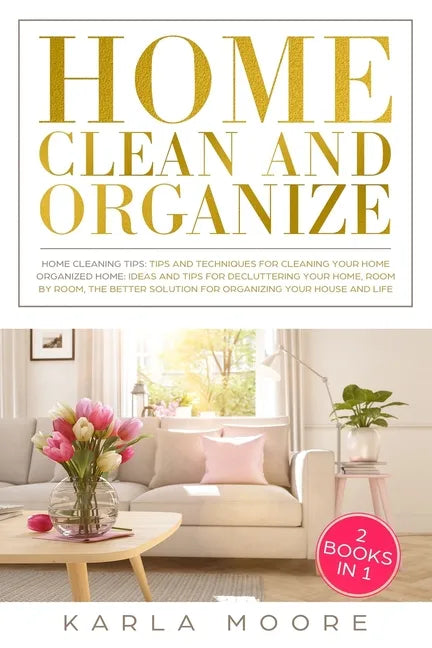 Home Clean & Organize: 2 books in 1 - Organized Home, Ideas and tips for decluttering your home, room by room, the better solution for organi - Paperback