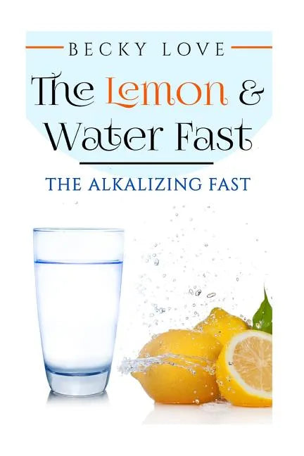 The Lemon and Water Fast: Alkaline Diet: Lemon and Water Fasting (healthy living, intermittent fasting, fasting diet, fast for weight loss, fast - Paperback