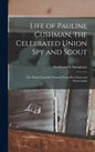 Life of Pauline Cushman, the Celebrated Union Spy and Scout: the Whole Carefully Prepared From Her Notes and Memoranda - Hardcover