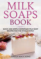Milk Soaps Book: Quick and Simple Homemade Milk Soap Recipes for the Whole Family - Paperback