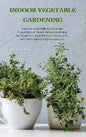 Indoor Vegetable Gardening: Improve your Skills to Grow Up Vegetables at Home. Urban Gardening for Beginners Using Kitchens, Backyards, and Other - Hardcover