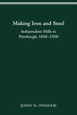 Making Iron Steel: Independent Mills in Pittsburgh, 1820-19 - Paperback