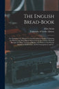 The English Bread-book: for Domestic Use, Adapted to Families of Every Grade: Containing the Plainest and Most Minute Instructions to the Lear - Paperback