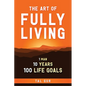 The Art of Fully Living: 1 Man. 10 Years. 100 Life Goals Around the World. - Paperback