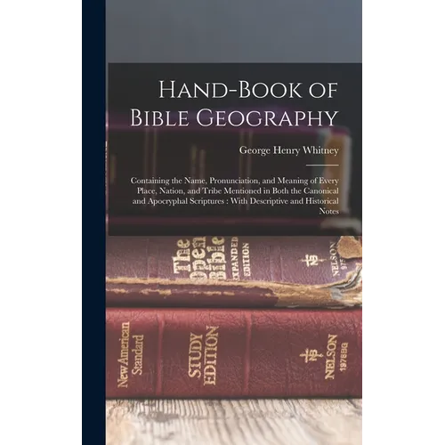 Hand-Book of Bible Geography: Containing the Name, Pronunciation, and Meaning of Every Place, Nation, and Tribe Mentioned in Both the Canonical and - Hardcover