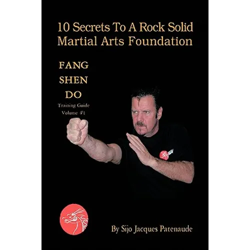 10 Secrets to a Rock Solid Martial Arts Foundation: Fang Shen Do Training Guide Volume #1 - Paperback
