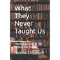 What They Never Taught Us: The Miseducation of The Modern-Day Student - Paperback