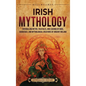 Irish Mythology: Enthralling Myths, Folktales, and Legends of Gods, Goddesses, and Mythological Creatures of Ancient Ireland - Hardcover