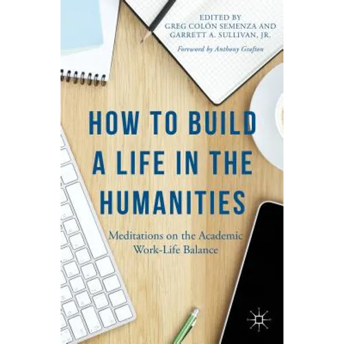 How to Build a Life in the Humanities: Meditations on the Academic Work-Life Balance - Paperback