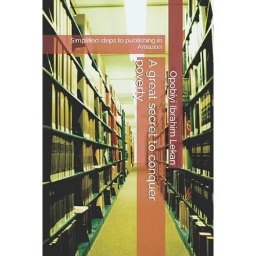 A great secret to conquer poverty: Simplified steps to publishing in Amazon - Paperback