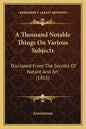 A Thousand Notable Things on Various Subjects: Disclosed from the Secrets of Nature and Art (1815) - Paperback