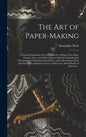 The Art of Paper-making: a Practical Handbook of the Manufacture of Paper From Rags, Esparto, Straw, and Other Fibrous Materials, Including the - Hardcover