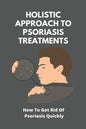 Holistic Approach To Psoriasis Treatments: How To Get Rid Of Psoriasis Quickly: Is Psoriasis Itchy - Paperback