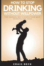 How To Stop Drinking Without Willpower: The Unusual Way A Family Man Quit Drinking For Good - Paperback