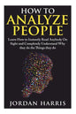 How to Analyze People: Learn 34 Ways to Instantly Read Anybody on Sight and Completely Understand Why They Do the Things They Do - Paperback