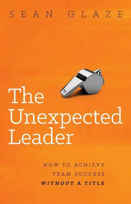 The Unexpected Leader: How to Achieve Team Success Without a Title - Paperback