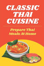 Classic Thai Cuisine: Prepare Thai Meals At Home: Thai Recipes For Beginners - Paperback
