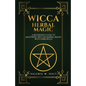Wicca Herbal Magic: A Beginner's Guide to Mastering Wiccan Herbal Magic with Her - Paperback