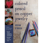 Colored Pencil on Copper Jewelry: Enhance Your Metalwork the Easy Way - Paperback