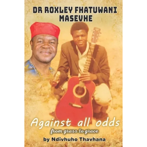 Dr Roxley Fhatuwani Masevhe Against all odds, from grass to grace - Paperback