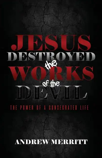 Jesus Destroyed the Works of the Devil: The Power of a Consecrated Life - Paperback