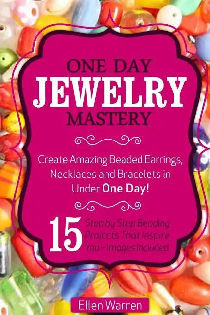 Beading: One Day Jewelry Mastery: Create Amazing Beaded Earrings, Necklaces and Bracelets in Under 1 Day! 15 Step by Step Beadi - Paperback