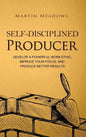 Self-Disciplined Producer: Develop a Powerful Work Ethic, Improve Your Focus, and Produce Better Results - Hardcover