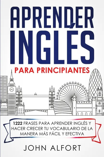 Aprender Inglés para Principiantes: 1222 Frases para Aprender Inglés y Hacer Crecer tu Vocabulario de la Manera más Fácil y Efectiva - Paperback