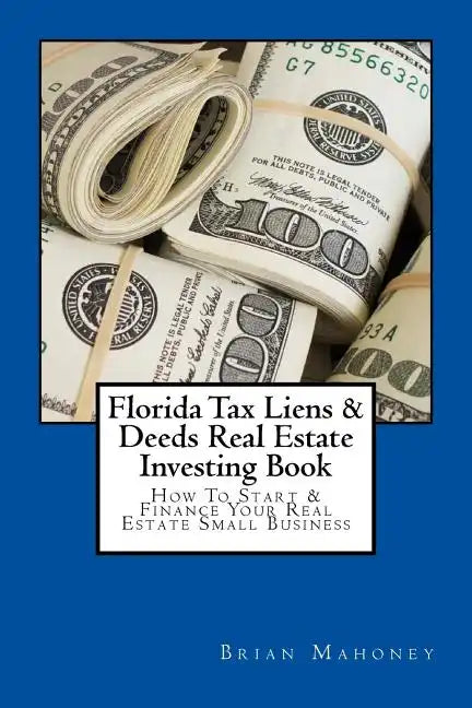 Florida Tax Liens & Deeds Real Estate Investing Book: How To Start & Finance Your Real Estate Small Business - Paperback