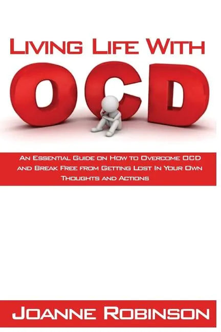 Living With OCD: An Essential Guide on How to Overcome OCD and Break Free from Getting Lost In Your Own Thoughts and Actions - Paperback