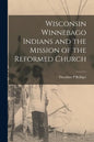 Wisconsin Winnebago Indians and the Mission of the Reformed Church - Paperback