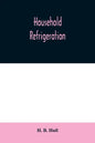 Household refrigeration; a complete treatise on the principles, types, construction, and operation of both ice and mechanically cooled domestic refrig - Paperback