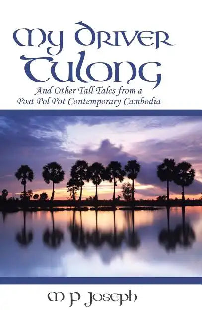My Driver Tulong: And Other Tall Tales from a Post Pol Pot Contemporary Cambodia - Hardcover