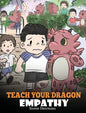 Teach Your Dragon Empathy: Help Your Dragon Understand Empathy. A Cute Children Story To Teach Kids Empathy, Compassion and Kindness. - Hardcover
