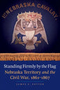 Standing Firmly by the Flag: Nebraska Territory and the Civil War, 1861-1867 - Paperback