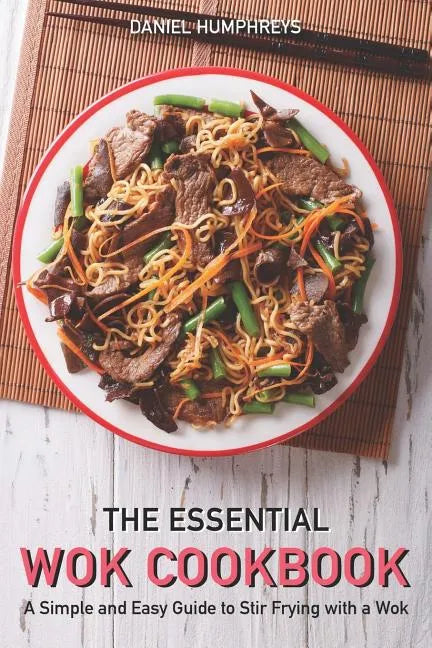 The Essential Wok Cookbook: A Simple and Easy Guide to Stir Frying with a Wok - Paperback