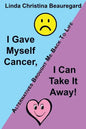 I Gave Myself Cancer, I Can Take It Away!: Alternatives Brought Me Back to Life - Paperback