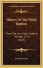 History Of The Welsh Baptists: From The Year Sixty-Three To The Year 1770 (1835) - Hardcover