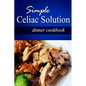 Simple Celiac Solution - Dinner Cookbook: Wheat free cooking - Delicious, Celiac friendly recipes - Paperback