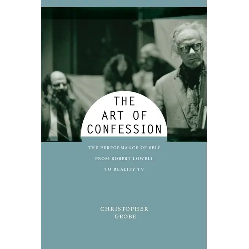 The Art of Confession: The Performance of Self from Robert Lowell to Reality TV - Hardcover