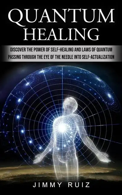 Quantum Healing: Discover The Power Of Self-healing And Laws Of Quantum (Passing Through The Eye Of The Needle Into Self-actualization) - Paperback