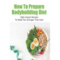 How To Prepare Bodybuilding Diet: High-Impact Recipes To Make You Stronger Than Ever: Ultimate Bodybuilding Cookbook - Paperback