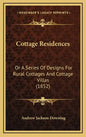 Cottage Residences: Or a Series of Designs for Rural Cottages and Cottage Villas (1852) - Hardcover
