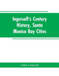 Ingersoll's Century History, Santa Monica Bay Cities: Prefaced with a Brief History of the State of California, a Condensed History of Los Angeles Cou - Paperback