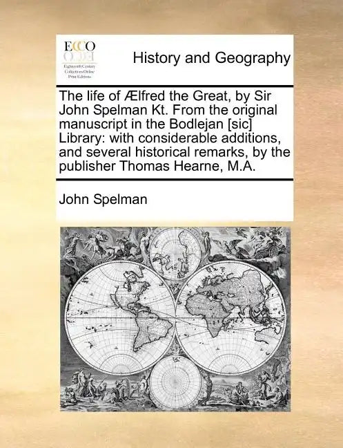 The Life of Aelfred the Great, by Sir John Spelman Kt. from the Original Manuscript in the Bodlejan [Sic] Library: With Considerable Additions, and Se - Paperback