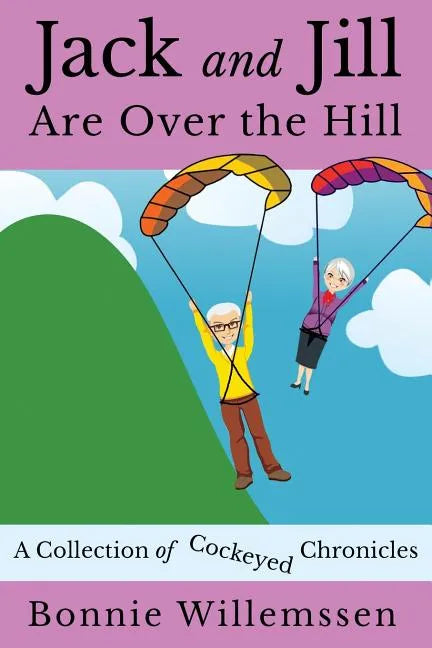 Jack and Jill Are Over the Hill: A Collection of Cockeyed Chronicles - Paperback