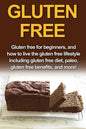 Gluten Free: Gluten free for beginners, and how to live the gluten free lifestyle including gluten free diet, paleo, gluten free benefits, and more! - Paperback
