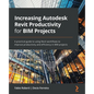 Increasing Autodesk Revit Productivity for BIM Projects: A practical guide to using Revit workflows to improve productivity and efficiency in BIM proj - Paperback