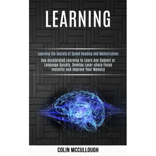 Learning: Use Accelerated Learning to Learn Any Subject or Language Quickly, Develop Laser-sharp Focus Instantly and Improve You - Paperback