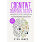 Cognitive Behavioral Therapy: 21 Most Effective Tips and Tricks on Retraining Your Brain, and Overcoming Depression, Anxiety and Phobias (Cognitive Be - Paperback